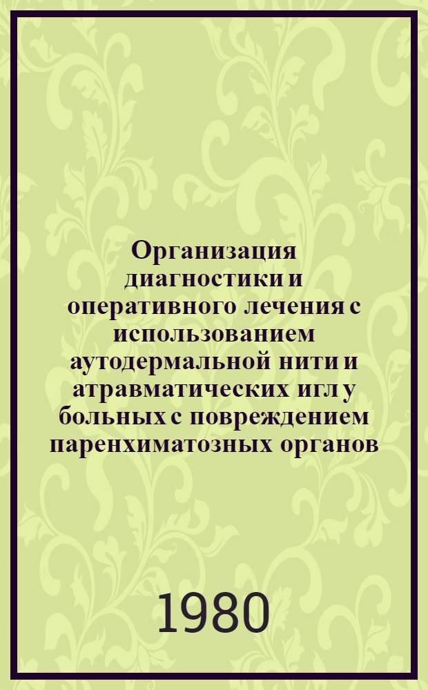 Организация диагностики и оперативного лечения с использованием аутодермальной нити и атравматических игл у больных с повреждением паренхиматозных органов : Метод. рекомендации