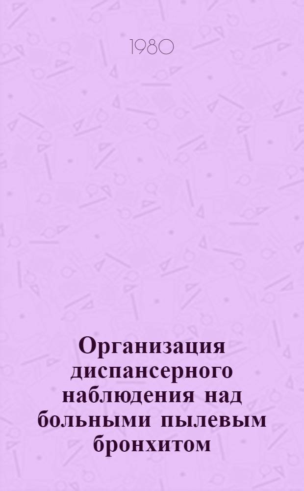 Организация диспансерного наблюдения над больными пылевым бронхитом : (Информ. письмо для цеховых врачей и профпатологов Моск. обл.)