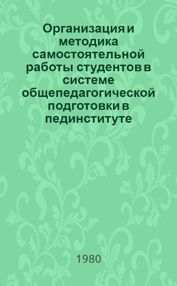 Организация и методика самостоятельной работы студентов в системе общепедагогической подготовки в пединституте : Метод. рекомендации для студентов