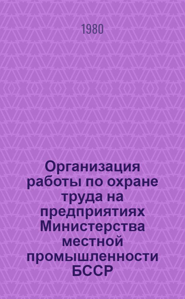 Организация работы по охране труда на предприятиях Министерства местной промышленности БССР : Руководящие материалы