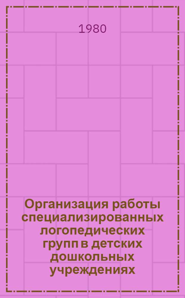 Организация работы специализированных логопедических групп в детских дошкольных учреждениях : Информ. письмо для зам. гл. врачей ЦРБ по детству, район. педиатров, зав. дет. поликлиниками, дошк.-шк. отд-ниями и логопедов дет. поликлиник и специализир. групп при дет. дошк. учреждениях Моск. обл