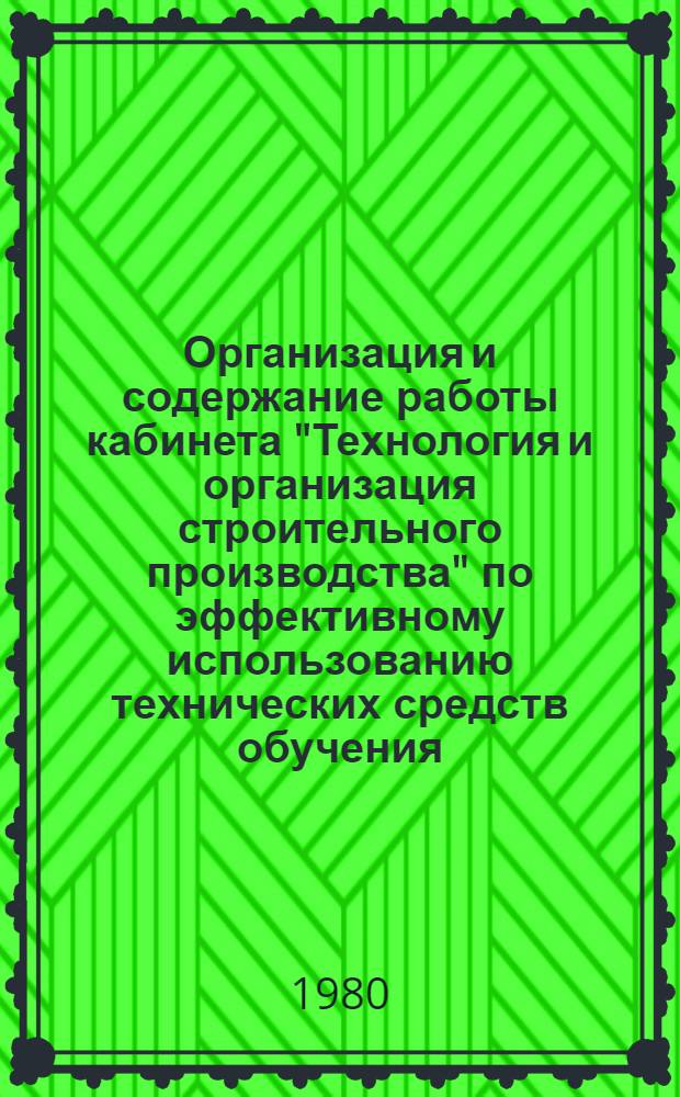Организация и содержание работы кабинета "Технология и организация строительного производства" по эффективному использованию технических средств обучения : Метод. разраб