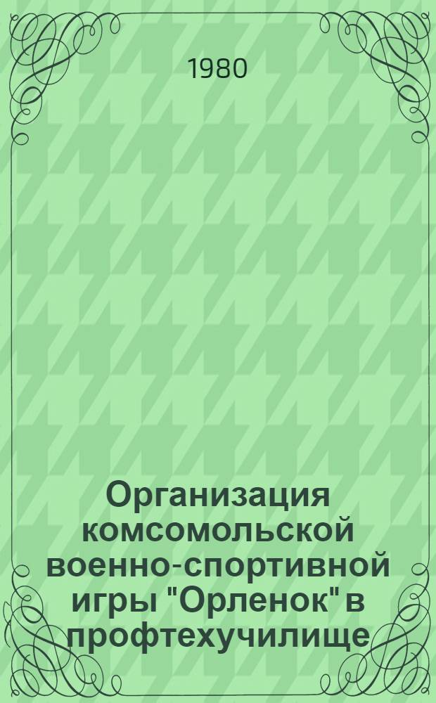 Организация комсомольской военно-спортивной игры "Орленок" в профтехучилище : (Метод. рекомендации)
