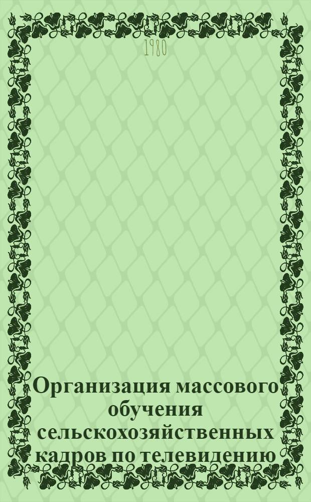 Организация массового обучения сельскохозяйственных кадров по телевидению : Метод. рекомендации