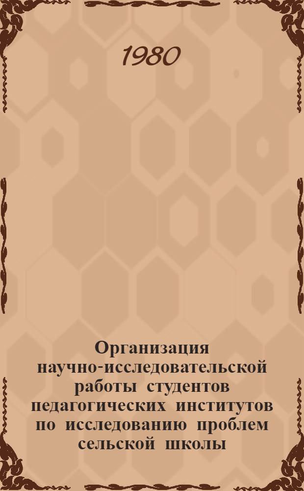 Организация научно-исследовательской работы студентов педагогических институтов по исследованию проблем сельской школы : (Метод. рекомендации)