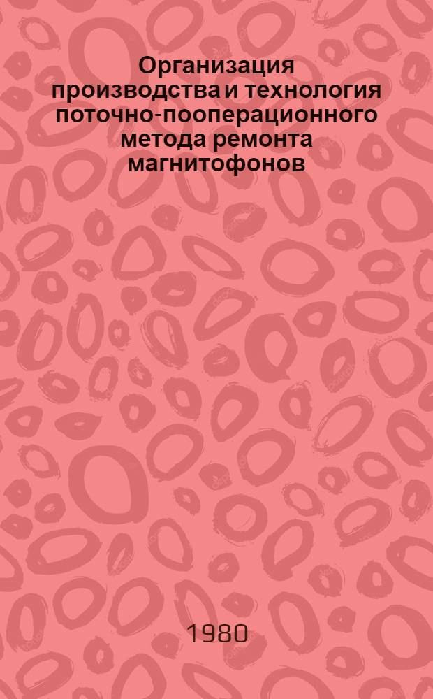 Организация производства и технология поточно-пооперационного метода ремонта магнитофонов : (Метод. рекомендации)