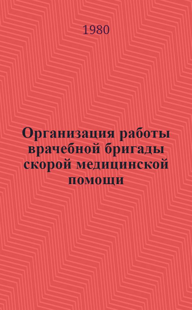 Организация работы врачебной бригады скорой медицинской помощи : Метод. рекомендации