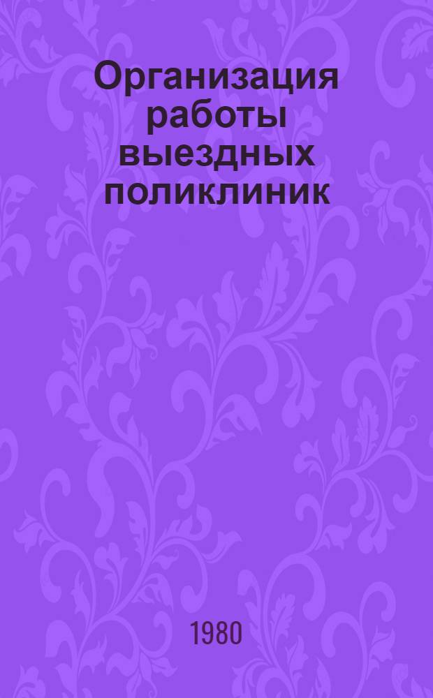 Организация работы выездных поликлиник (выездных врачебных бригад) центральных районных больниц Московской области : (Информ. письмо для гл. врачей центр. район. больниц и их заместителей, гл. врачей сел. участковых больниц и самостоят. амбулаторий, гл. район. спец. Моск. обл.)