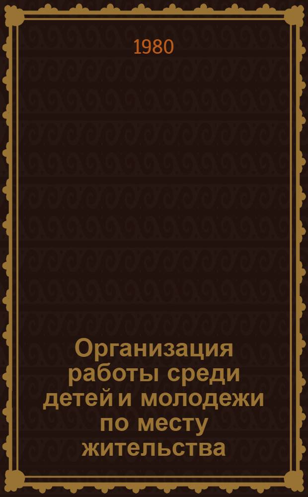 Организация работы среди детей и молодежи по месту жительства : Метод. рекомендации в помощь секретарям комс. орг., педагогам-организаторам ДЭЗ, организаторам внеклас. работы в школе, пионер. вожатым