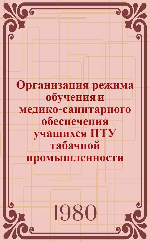Организация режима обучения и медико-санитарного обеспечения учащихся ПТУ табачной промышленности : Инструкт. указание для врачей подростковых каб. и врачей по гигиене детей и подростков СЭС : Утв. Лечеб.-профилакт. упр. М-ва здравоохранения ГССР 25.12.80