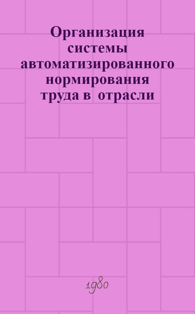 Организация системы автоматизированного нормирования труда в отрасли : Основные положения : 74-0303-81-80 : Срок действия от 01.01.80 г. до 01.01.85 г