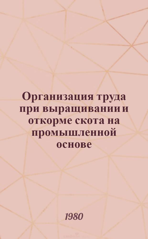 Организация труда при выращивании и откорме скота на промышленной основе : Метод. рекомендации