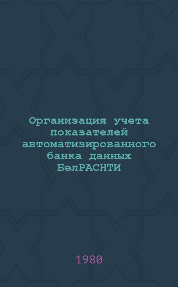 Организация учета показателей автоматизированного банка данных БелРАСНТИ : Врем. метод. указания