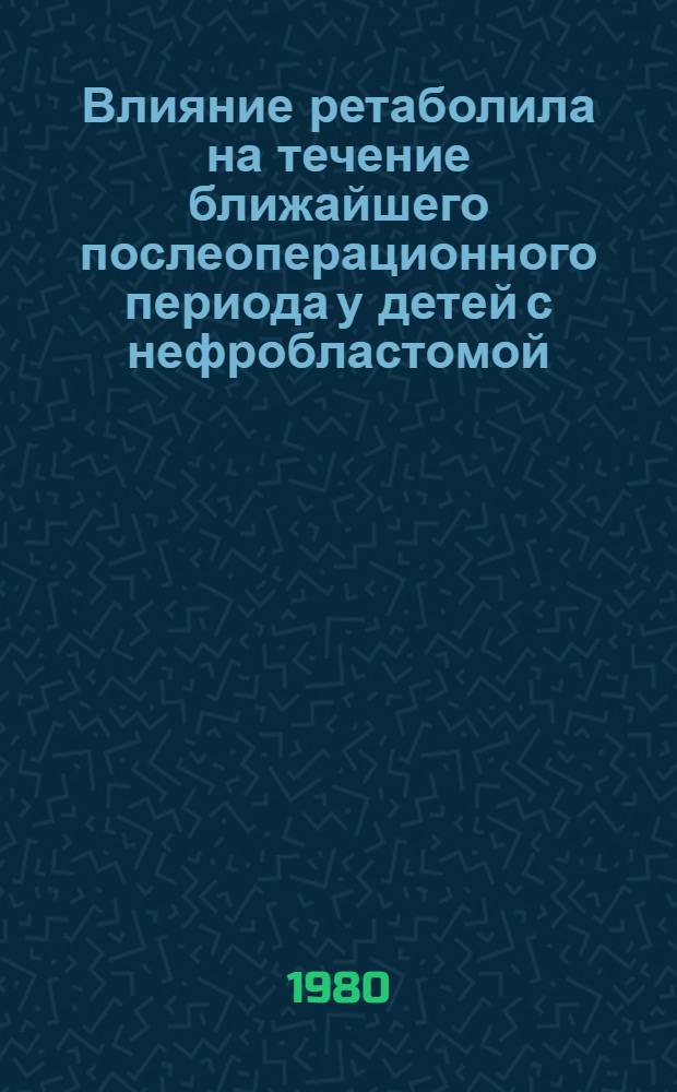 Влияние ретаболила на течение ближайшего послеоперационного периода у детей с нефробластомой : Автореф. дис. на соиск. учен. степ. канд. мед. наук : (14.00.14)