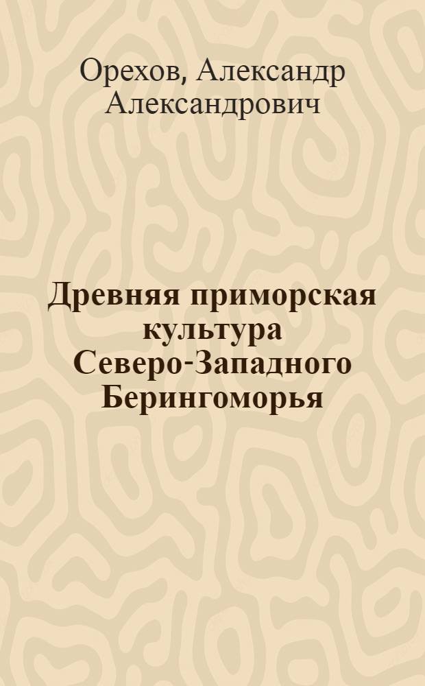 Древняя приморская культура Северо-Западного Берингоморья : (Древнекерек. культура) : Автореф. дис. на соиск. учен. степ. канд. ист. наук : (07.00.06)