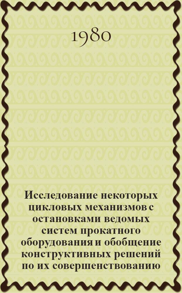 Исследование некоторых цикловых механизмов с остановками ведомых систем прокатного оборудования и обобщение конструктивных решений по их совершенствованию : Автореф. дис. на соиск. учен. степ. канд. техн. наук : (05.04.04)