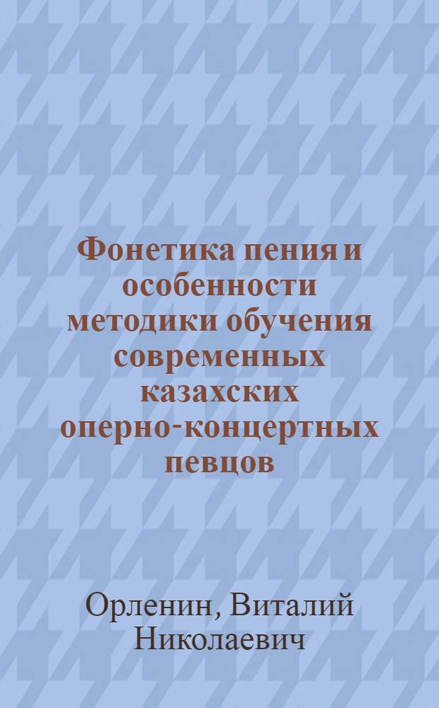 Фонетика пения и особенности методики обучения современных казахских оперно-концертных певцов : Автореф. дис. на соиск. учен. степ. канд. искусствоведения : (17.00.02)
