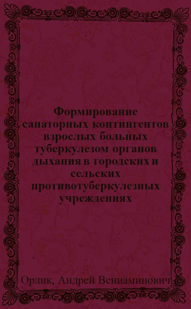 Формирование санаторных контингентов взрослых больных туберкулезом органов дыхания в городских и сельских противотуберкулезных учреждениях : Автореф. дис. на соиск. учен. степ. канд. мед. наук : (14.00.26)
