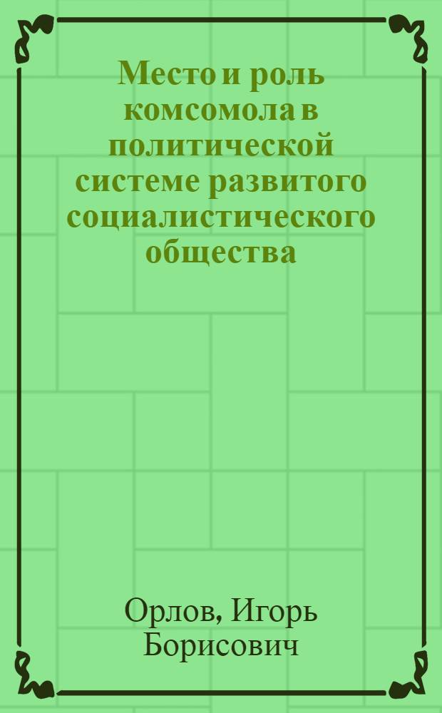 Место и роль комсомола в политической системе развитого социалистического общества : Автореф. дис. на соиск. учен. степ. канд. филос. наук : (09.00.02)