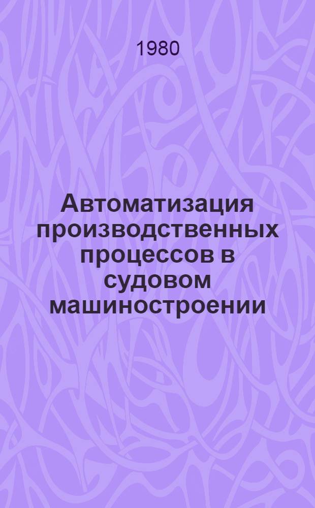 Автоматизация производственных процессов в судовом машиностроении : Тексты лекций