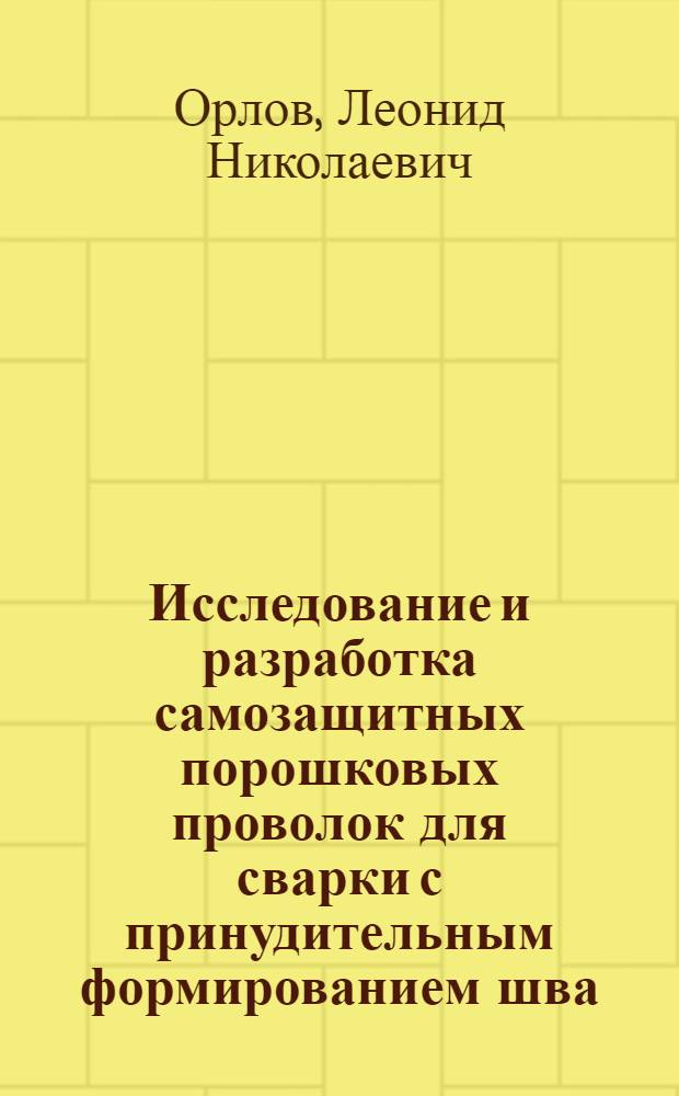 Исследование и разработка самозащитных порошковых проволок для сварки с принудительным формированием шва : Автореф. дис. на соиск. учен. степ. к. т. н