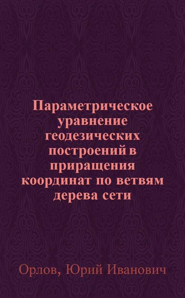 Параметрическое уравнение геодезических построений в приращения координат по ветвям дерева сети : Автореф. дис. на соиск. учен. степ. к. т. н