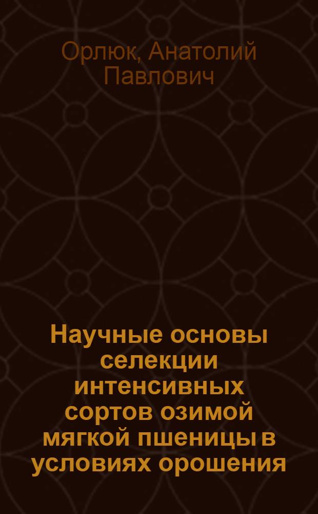 Научные основы селекции интенсивных сортов озимой мягкой пшеницы в условиях орошения : Автореф. дис. на соиск. учен. степ. д-ра с.-х. наук : (06.01.05)
