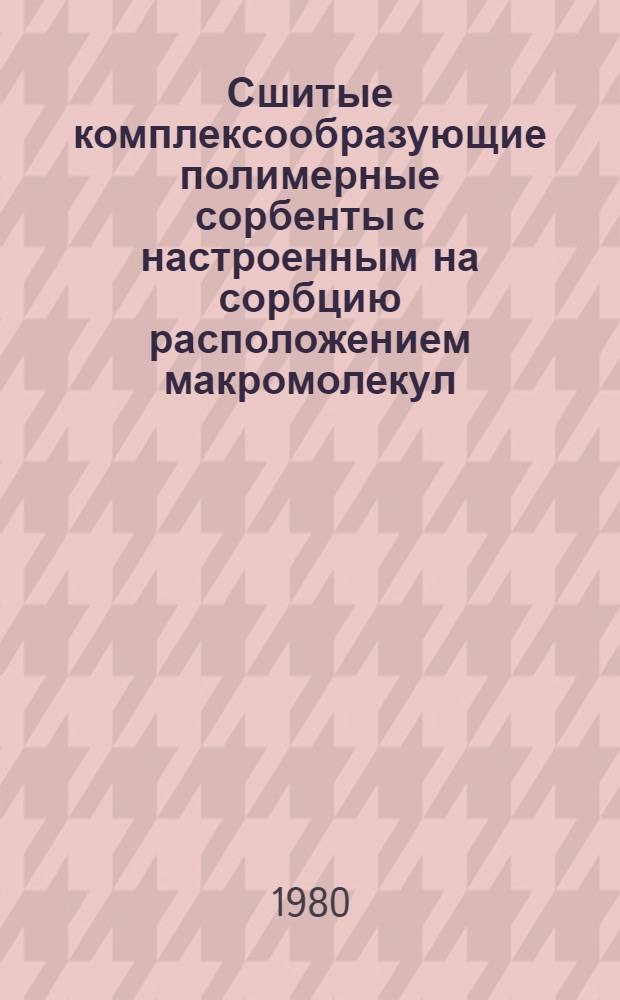 Сшитые комплексообразующие полимерные сорбенты с настроенным на сорбцию расположением макромолекул : Автореф. дис. на соиск. учен. степ. канд. хим. наук : (02.00.06)