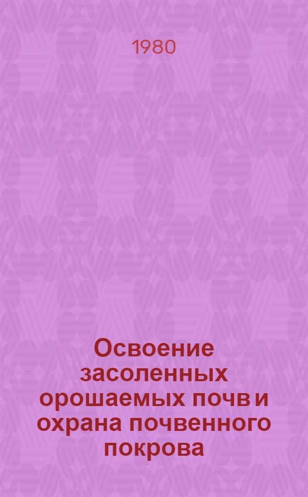 Освоение засоленных орошаемых почв и охрана почвенного покрова : Науч. тр