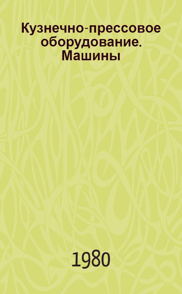 Кузнечно-прессовое оборудование. Машины : По состоянию на 1 июля 1980 г