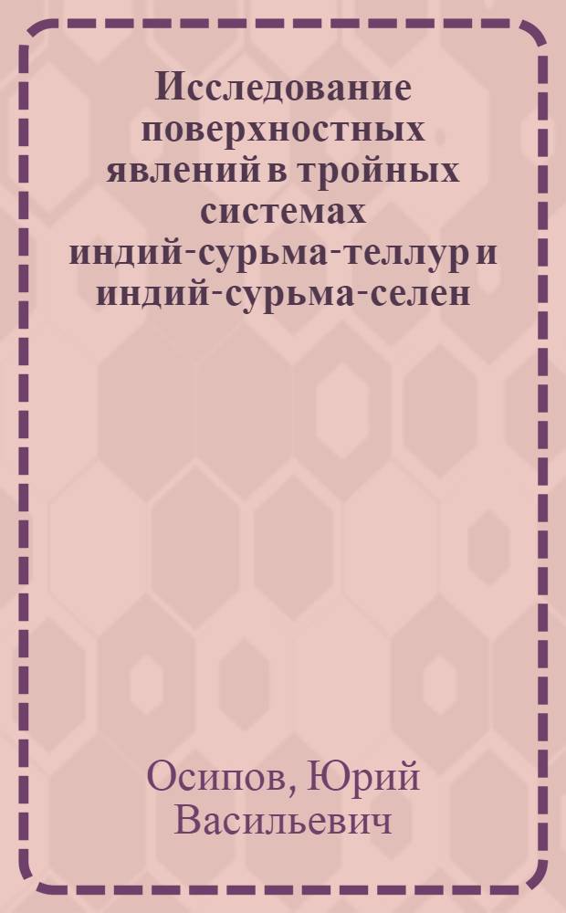 Исследование поверхностных явлений в тройных системах индий-сурьма-теллур и индий-сурьма-селен : Автореф. дис. на соиск. учен. степ. канд. физ.-мат. наук : (01.04.10)