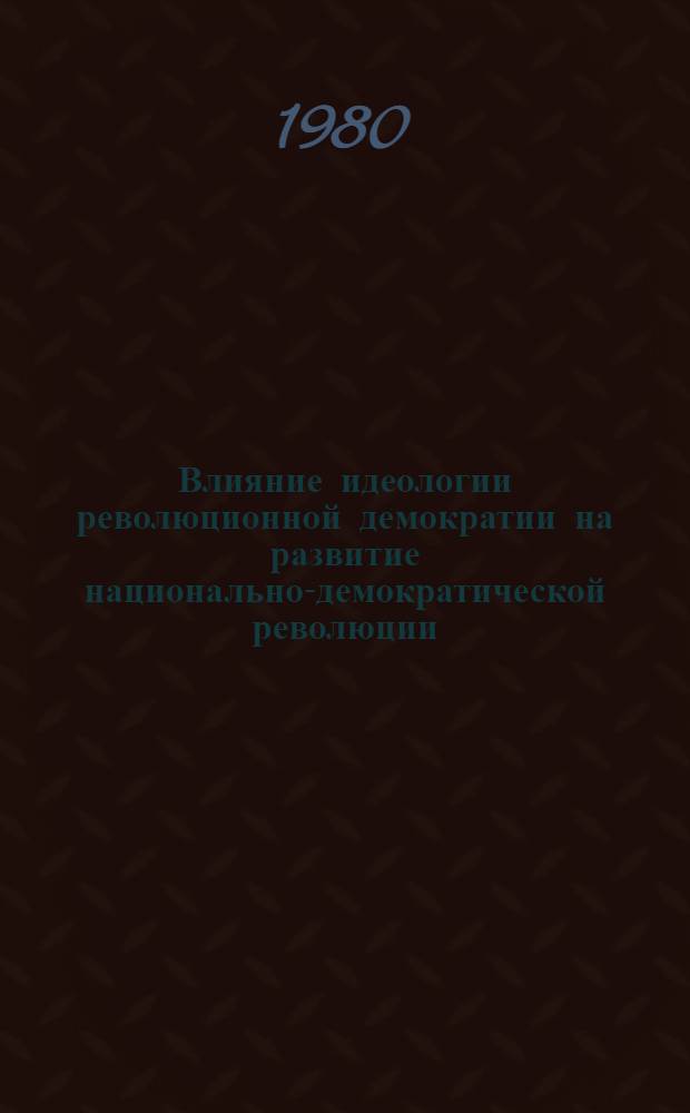 Влияние идеологии революционной демократии на развитие национально-демократической революции : Автореф. дис. на соиск. учен. степ. канд. филос. наук : (09.00.02)