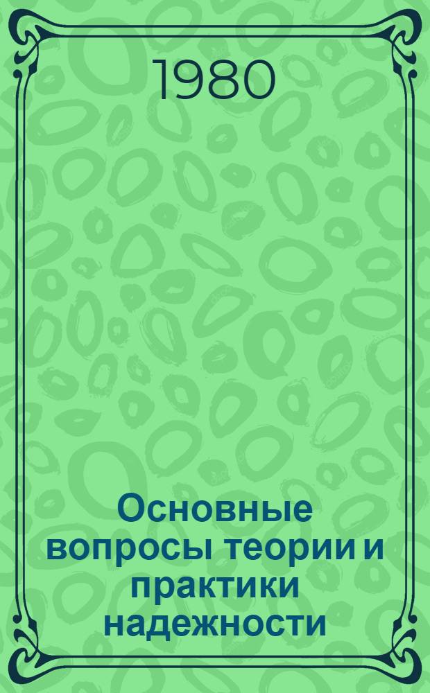 Основные вопросы теории и практики надежности : Сб. тр. семинара Науч. совета по пробл. надежности Отд-ния механики и процессов управления АН СССР