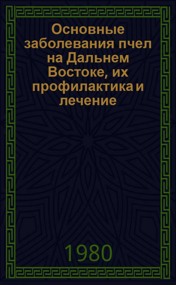 Основные заболевания пчел на Дальнем Востоке, их профилактика и лечение : Метод. рекомендации