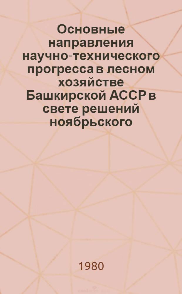 Основные направления научно-технического прогресса в лесном хозяйстве Башкирской АССР в свете решений ноябрьского (1979 г.) Пленума ЦК КПСС