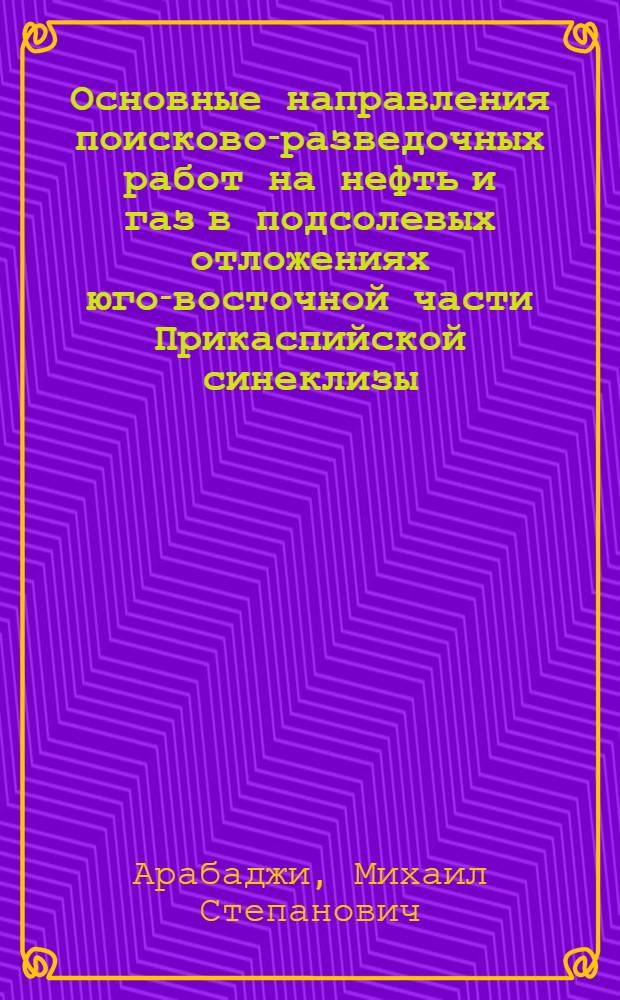 Основные направления поисково-разведочных работ на нефть и газ в подсолевых отложениях юго-восточной части Прикаспийской синеклизы