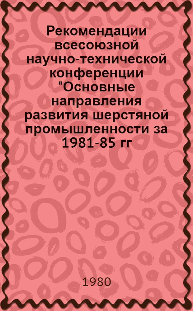 Рекомендации всесоюзной научно-технической конференции "Основные направления развития шерстяной промышленности за 1981-85 гг."