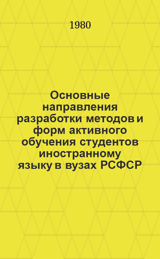 Основные направления разработки методов и форм активного обучения студентов иностранному языку в вузах РСФСР : Сб. материалов совещания-семинара вузов РСФСР "Разраб. форм и методов актив. обучения студентов иностр. яз.", Казань, 23-25 окт. 1979 г