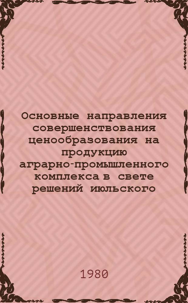 Основные направления совершенствования ценообразования на продукцию аграрно-промышленного комплекса в свете решений июльского (1978 г.) Пленума ЦК КПСС : Материалы всесоюз. сессии Междувед. науч. совета по пробл. ценообразования Госкомцен СССР и АН СССР