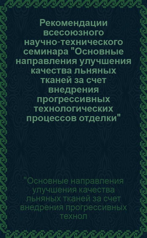 Рекомендации всесоюзного научно-технического семинара "Основные направления улучшения качества льняных тканей за счет внедрения прогрессивных технологических процессов отделки", г. Житомир, 19-20 марта 1980 г.