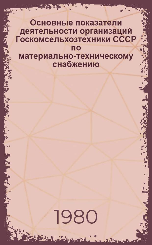 Основные показатели деятельности организаций Госкомсельхозтехники СССР по материально-техническому снабжению