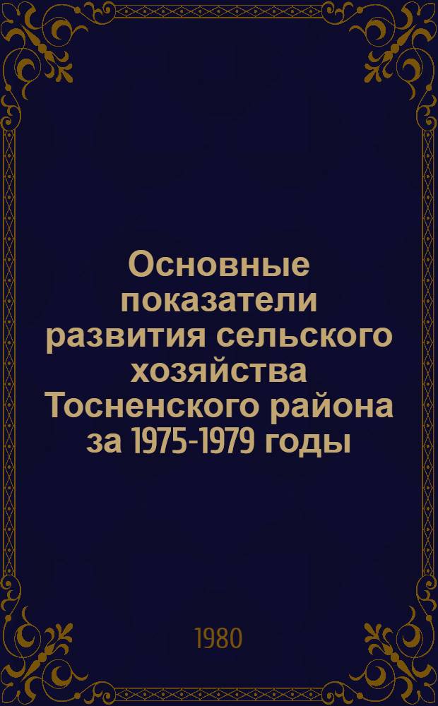Основные показатели развития сельского хозяйства Тосненского района за 1975-1979 годы : Стат. сб