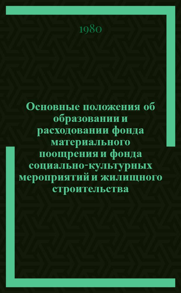 Основные положения об образовании и расходовании фонда материального поощрения и фонда социально-культурных мероприятий и жилищного строительства (фондов поощрения) в 1981-1985 годах в промышленности : Утв. Госпланом СССР и др. 05.03.80. № ЯР-6-Д