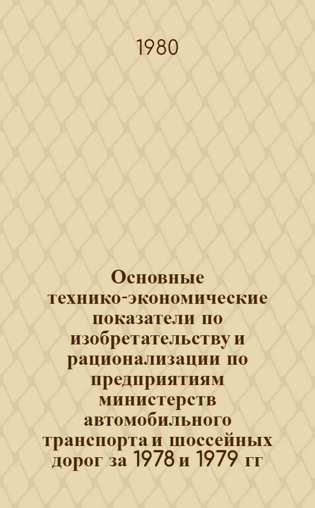 Основные технико-экономические показатели по изобретательству и рационализации по предприятиям министерств автомобильного транспорта и шоссейных дорог за 1978 и 1979 гг.