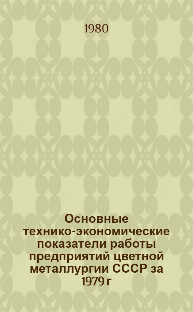Основные технико-экономические показатели работы предприятий цветной металлургии СССР за 1979 г.
