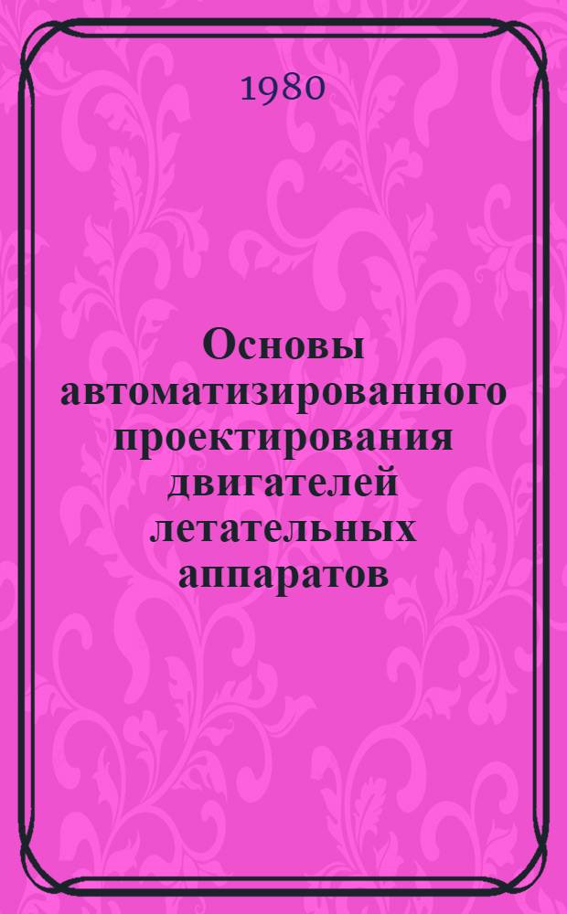 Основы автоматизированного проектирования двигателей летательных аппаратов : Учеб. пособие