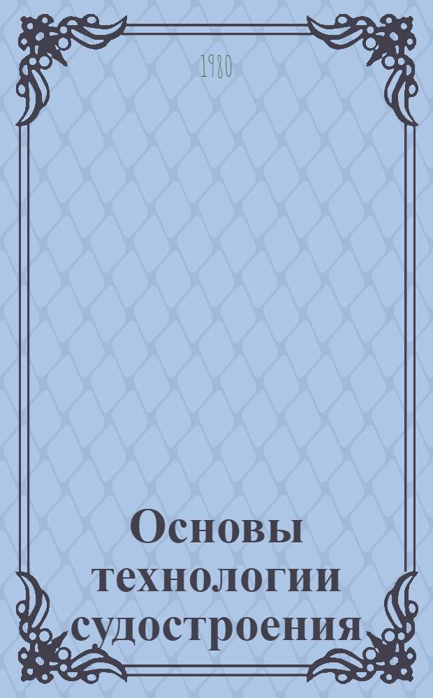 Основы технологии судостроения : Учебник для вузов по спец. "Судостроение и судоремонт"