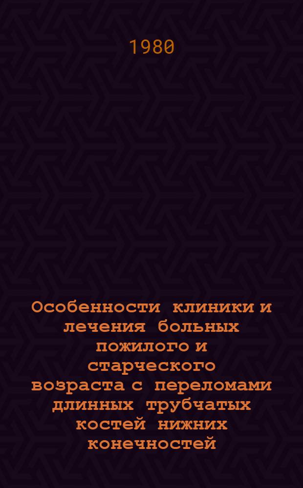 Особенности клиники и лечения больных пожилого и старческого возраста с переломами длинных трубчатых костей нижних конечностей : Метод. рекомендации
