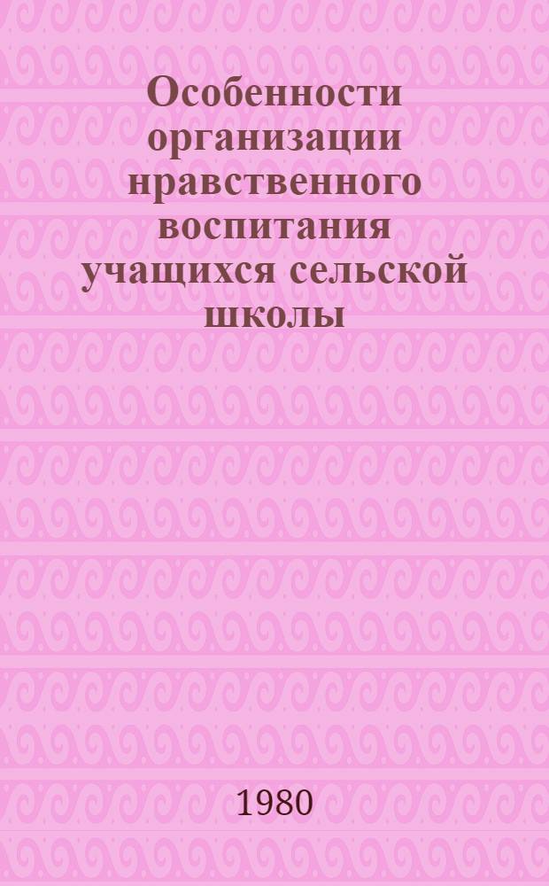 Особенности организации нравственного воспитания учащихся сельской школы : Сб. статей