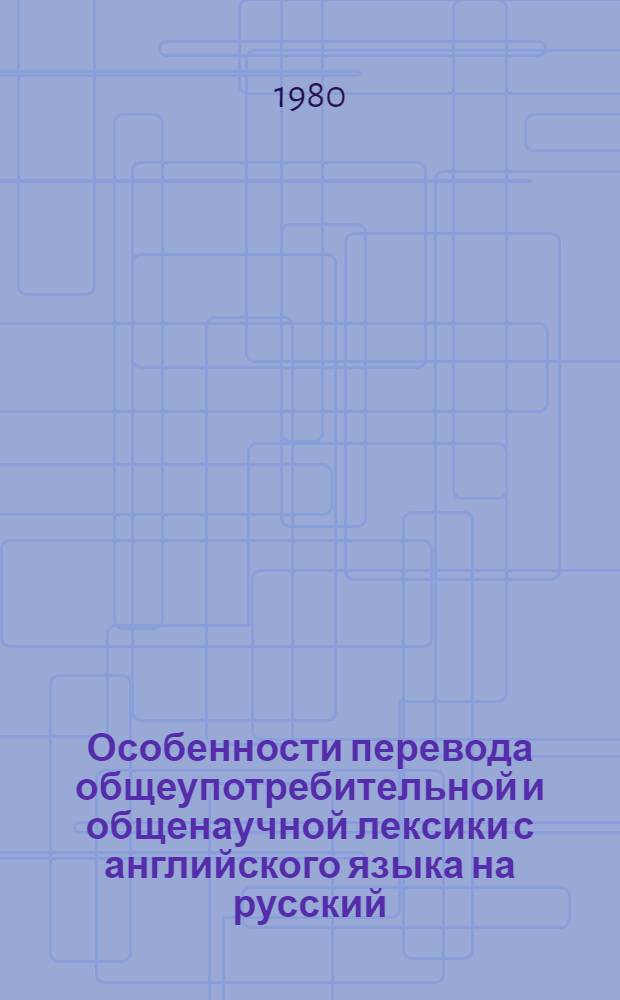 Особенности перевода общеупотребительной и общенаучной лексики с английского языка на русский : (Метод. пособие)